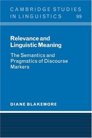 Relevance and Linguistic Meaning: The Semantics and Pragmatics of Discourse Markers (Cambridge Studies in Linguistics)