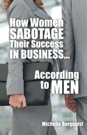 How Women Sabotage Their Success in Business.According to Men