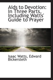 Aids to Devotion: In Three Parts, Including Watts' Guide to Prayer