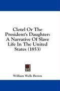 Clotel Or The President's Daughter: A Narrative Of Slave Life In The United States (1853)