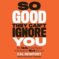 So Good They Can't Ignore You: Why Skills Trump Passion in the Quest for Work You Love