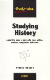 Studying History: A Practical Guide to Successful Essay-Writing, Seminars, Assignments and Exams (Studymates)