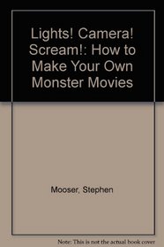 Lights! Camera! Scream!: How to Make Your Own Monster Movies