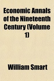 Economic Annals of the Nineteenth Century (Volume 1)