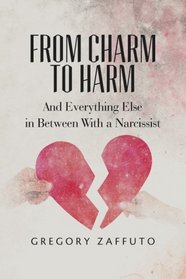 From Charm to Harm: And Everything Else in Between With a Narcissist (Narcissistic Abuse and Recovery) (Volume 1)