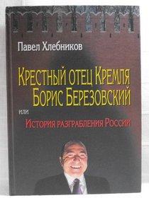 Krestnyi otets Kremlia Boris Berezovskii, ili, Istoriia razgrableniia Rossii