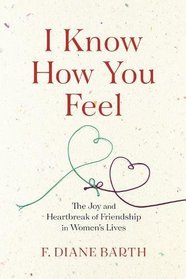 I Know How You Feel: The Joy and Heartbreak of Friendship in Women?s Lives