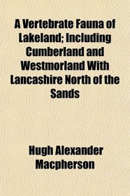 A Vertebrate Fauna of Lakeland; Including Cumberland and Westmorland With Lancashire North of the Sands