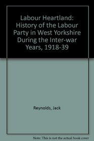 Labour Heartland: History of the Labour Party in West Yorkshire During the Inter-war Years, 1918-39