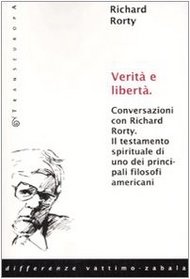 Verit e libert. Conversazioni con Richard Rorty. Il testamento spirituale di uno tra i pi importanti filosofi americani