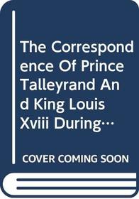 The Correspondence of Prince Tallyrand and King Louis XVIII During the Congress of Vienna (Europe 1815-1945 Ser.)