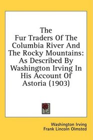 The Fur Traders Of The Columbia River And The Rocky Mountains: As Described By Washington Irving In His Account Of Astoria (1903)