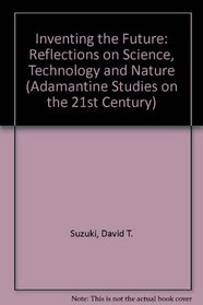 INVENTING THE FUTURE: REFLECTIONS ON SCIENCE, TECHNOLOGY AND NATURE (ADAMANTINE STUDIES ON THE 21ST CENTURY)
