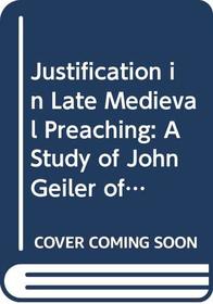 Justification in Late Medieval Preaching: A Study of John Geiler of Keisersberg (Studies in Medieval and Reformation Thought, Vol 1)