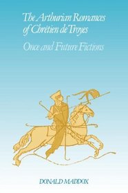 The Arthurian Romances of Chrtien de Troyes: Once and Future Fictions (Cambridge Studies in Medieval Literature)