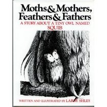 Moths and Mothers, Feathers and Fathers: A Story About a Tiny Owl Named Squib (Moths & Mothers, Feathers & Fathers)