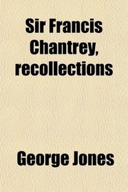 Sir Francis Chantrey, recollections