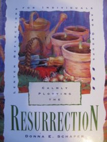 Calmly Plotting the Resurrection: Lenten Reflections for Individuals and Groups
