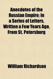 Anecdotes of the Russian Empire; In a Series of Letters, Written a Few Years Ago, From St. Petersburg