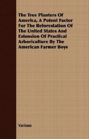 The Tree Planters Of America, A Potent Factor For The Reforestation Of The United States And Extension Of Practical Arboriculture By The American Farmer Boys
