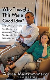 Who Thought This Was a Good Idea: And Other Questions You Should Have Answers to When You Work in the White House