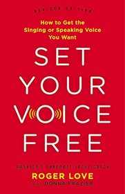 Set Your Voice Free: How to Get the Singing or Speaking Voice Your Want