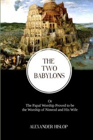 The Two Babylons: The Papal Worship Proved to be the Worship of Nimrod and His Wife