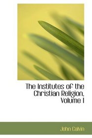 The Institutes of the Christian Religion, Volume I