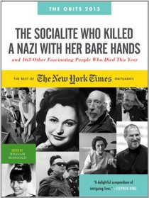 The Socialite Who Killed a Nazi with Her Bare Hands and 163 Other Fascinating People Who Died This Year: The Best of the New York Times Obituaries, 2013