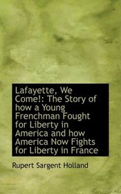 Lafayette, We Come!: The Story of how a Young Frenchman Fought for Liberty in America and how Americ