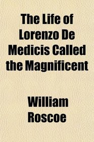 The Life of Lorenzo De Medicis Called the Magnificent