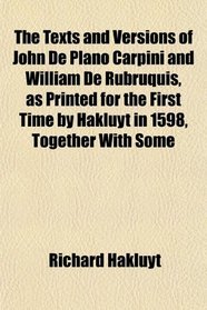 The Texts and Versions of John De Plano Carpini and William De Rubruquis, as Printed for the First Time by Hakluyt in 1598, Together With Some