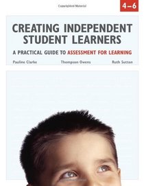 Creating Independent Student Learners,  4-6: A Practical Guide to Assessment for Learning