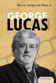 How to Analyze the Films of George Lucas (Essential Critiques)