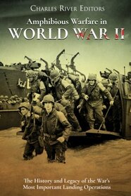 Amphibious Warfare in World War II: The History and Legacy of the War?s Most Important Landing Operations