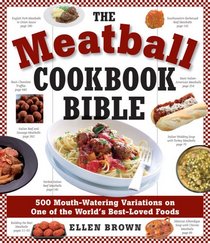 The Meatball Cookbook Bible: Foods from Soups to Desserts-500 Recipes That Make the World Go Round
