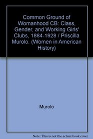 The Common Ground of Womanhood: Class, Gender, and Working Girls' Clubs, 1884-1928 (Women in American History)