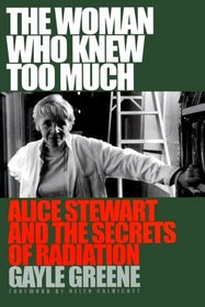 The Woman Who Knew Too Much : Alice Stewart and the Secrets of Radiation