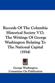 Records Of The Columbia Historical Society V17: The Writings Of George Washington Relating To The National Capital (1914)