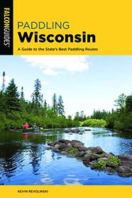 Paddling Wisconsin: A Guide to the State's Best Paddling Routes (Paddling Series)