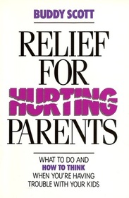 Relief for Hurting Parents: What to Do and How to Think When You're Having Trouble With Your Kids