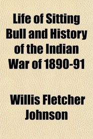 Life of Sitting Bull and History of the Indian War of 1890-91