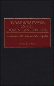 Sugar and Power in the Dominican Republic: Eisenhower, Kennedy, and the Trujillos (Contributions in Latin American Studies)