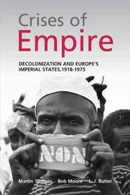The Crises of Empire: Decolonization and Europe's Imperial States, 1918-1975: Decolonization and Europe's Imperial Nation States, 1918-1975