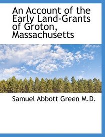 An Account of the Early Land-Grants of Groton, Massachusetts