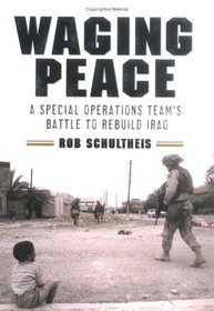 Waging Peace : A Special Operations Team's Battle to Rebuild Iraq