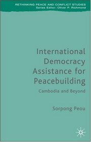 International Democracy Assistance for Peacebuilding: The Cambodian Experience (Rethinking Peace and Conflict Studies)