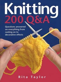 Knitting: 200 Q&A: Questions Answered on Everything from Casting On to Decorative Effects