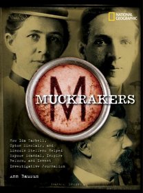 Muckrakers: How Ida Tarbell, Upton Sinclair, and Lincoln Steffens Helped Expose Scandal, Inspire Reform, and Invent Investigative Journalism