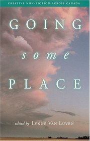 Going Some Place: Creative Non-Fiction Across Canada (Creative Nonfiction)